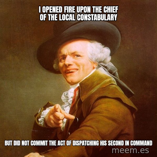 Joseph Ducreux meme: I opened fire upon the chief of the local constabulary / but did not commit the act of dispatching his second in command