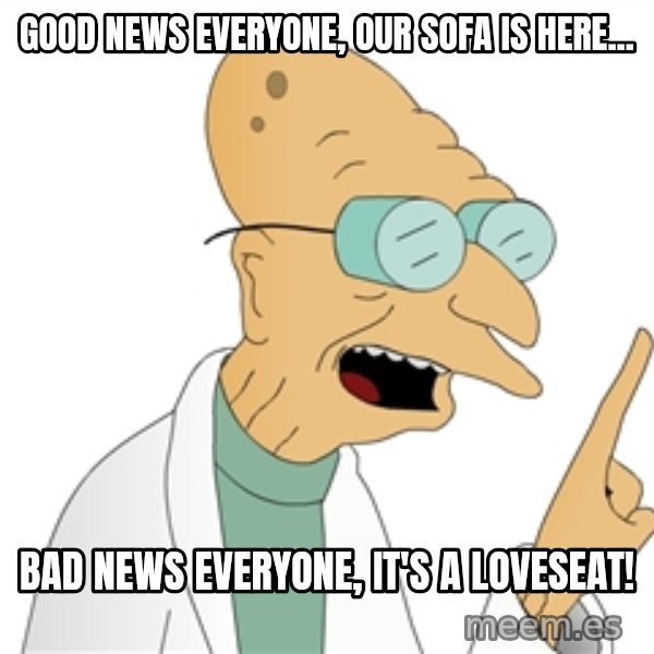 Good News Everyone meme: Good news everyone, our sofa is here... / Bad news everyone, it's a loveseat!