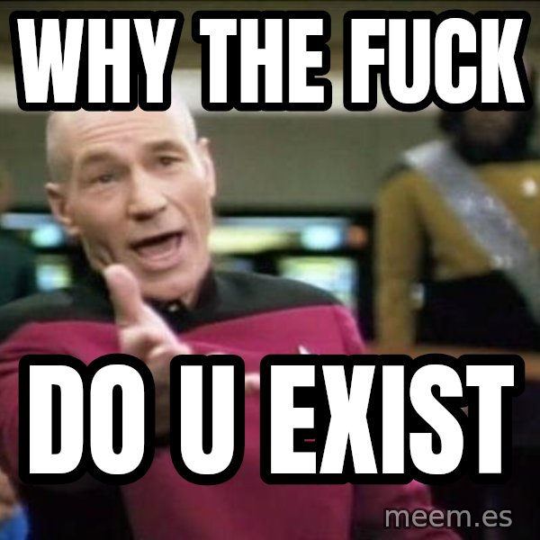 Why the fuck meme: why the fuck / do u exist