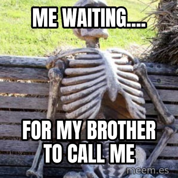 Waiting Skeleton meme: Me waiting.... / For my brother to call me