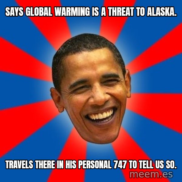 Obama meme: says global warming is a threat to alaska. / Travels there in his personal 747 to tell us so.