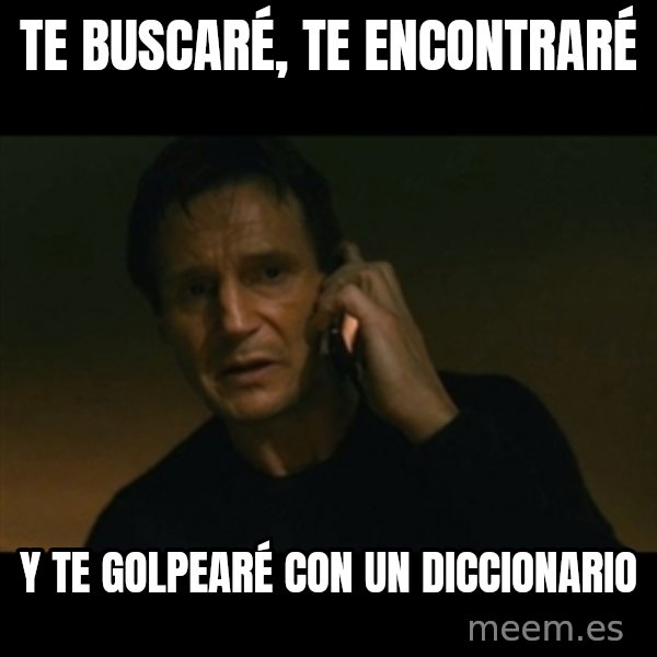 liam neeson taken meme: te buscaré, te encontraré / y te golpearé con un diccionario
