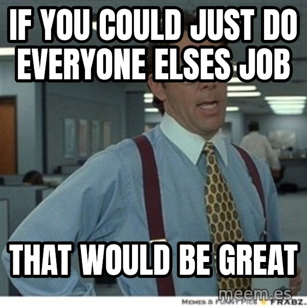 That would be great meme: If you could just do everyone elses job / That would be great