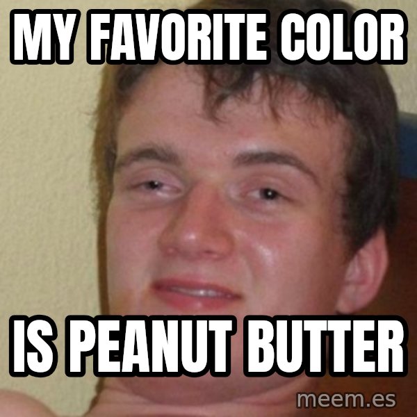 Really Stoned Guy meme: my favorite color / is peanut butter