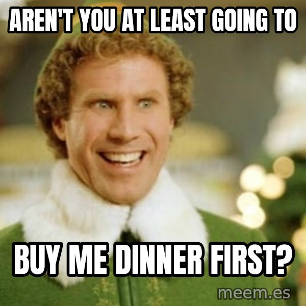 Buddy the Elf meme: Aren't you at least going to / buy me dinner first?