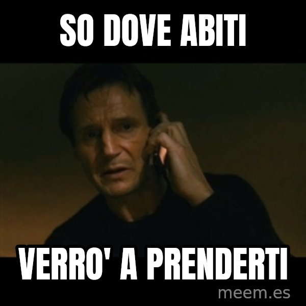 liam neeson taken meme: SO DOVE ABITI / Verro' a prenderti