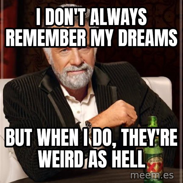 The Most Interesting Man In The World meme: I don't always remember my dreams / But when I do, they're weird as hell