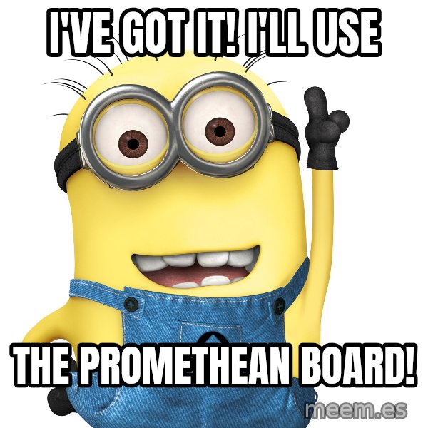 Despicable Me Minion meme: I've got it! I'll use / the promethean board!
