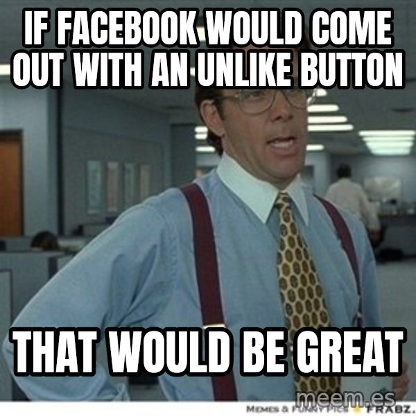 Office Space That Would Be Great meme: if facebook would come out with an unlike button / that would be great