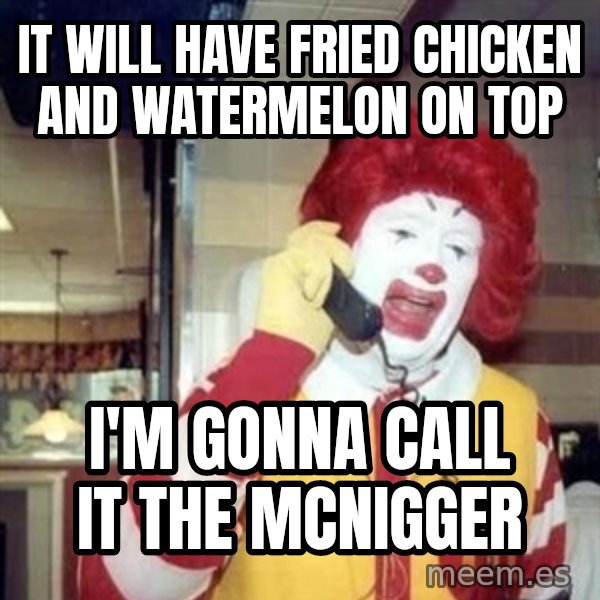 Ronald Mcdonald Call meme: It will have fried chicken and watermelon on top / I'm gonna call it the McNigger