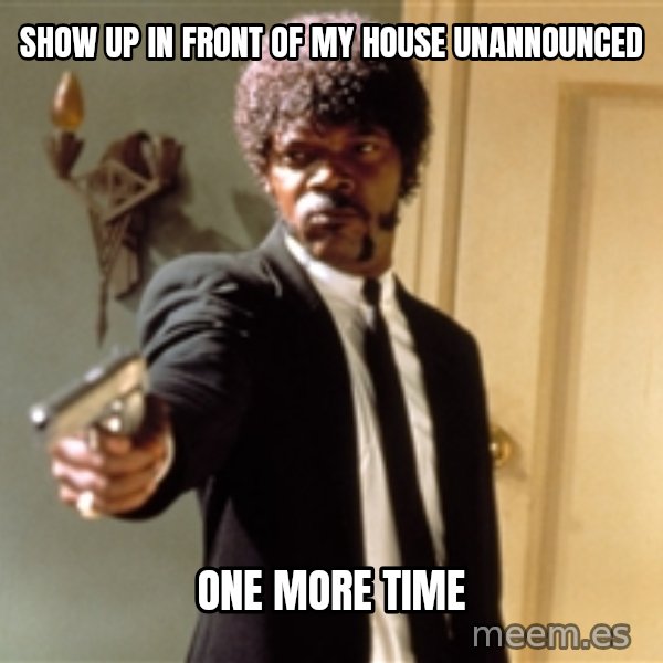 Samuel L Jackson meme: Show up in front of my house unannounced / One more time