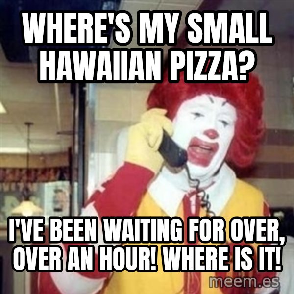 Ronald Mcdonald Call meme: Where's my small hawaiian pizza? / i've been waiting for over, over an hour! where is it!