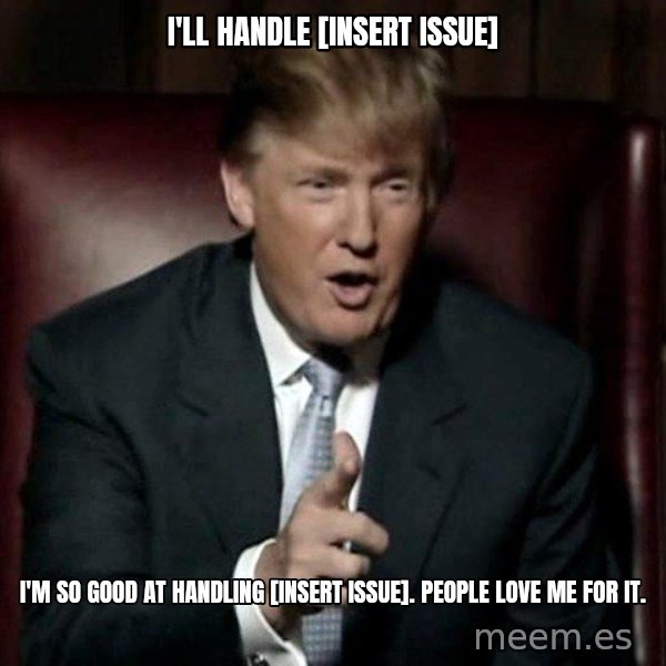 Donald Trump meme: I'll handle [insert issue] / I'm so good at handling [insert issue]. People love me for it.