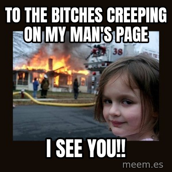 Disaster Girl meme: To the bitches creeping on my man's page / I see you!!