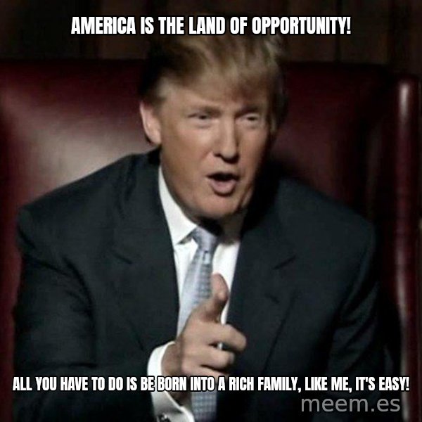 Donald Trump meme: America is the land of opportunity! / All you have to do is be born into a rich family, like me, it's easy!