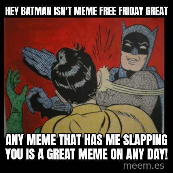 Batman Slappp meme: hey batman isn't meme free friday great / any meme that has me slapping you is a great meme on any day!