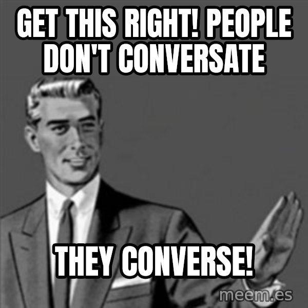 Correction Guy meme: get this right! people don't conversate / they converse!