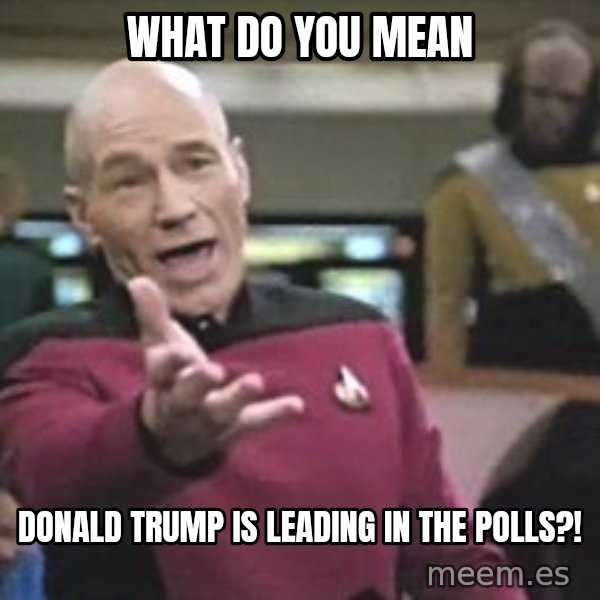 Captain Picard meme: what do you mean / donald trump is leading in the polls?!