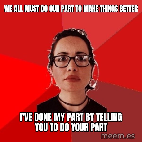 Liberal Douche Garofalo meme: we all must do our part to make things better / i've done my part by telling you to do your part
