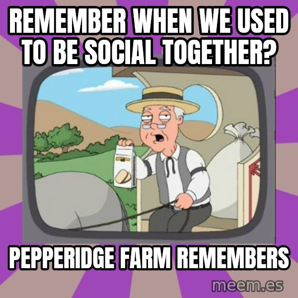 Pepperidge Farm Remembers FG meme: REMEMBER WHEN WE USED TO BE SOCIAL TOGETHER? / PEPPERIDGE FARM REMEMBERS