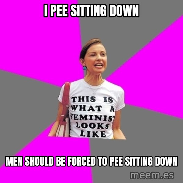 Feminist Cunt meme: i pee sitting down / men should be forced to pee sitting down