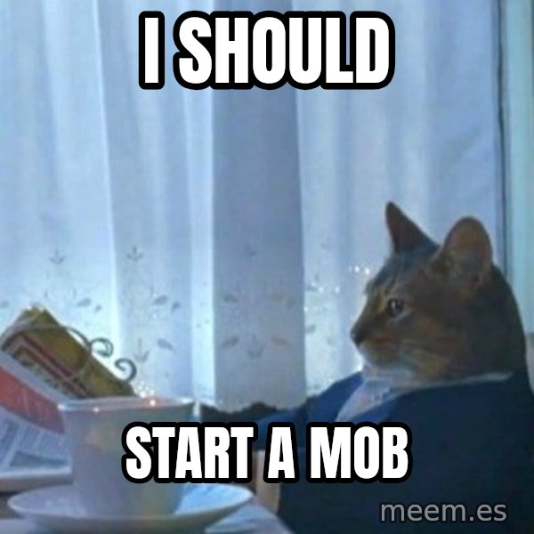 newspaper cat realization meme: I should / start a mob
