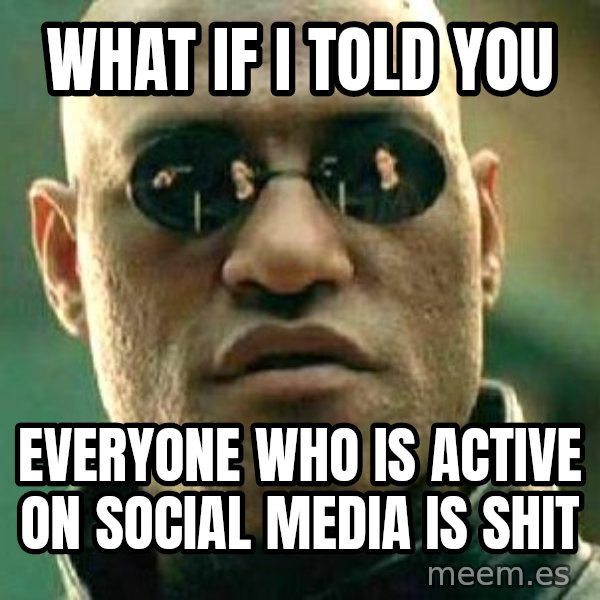 What if I told you / Matrix Morpheus meme: what if i told you / everyone who is active on social media is shit