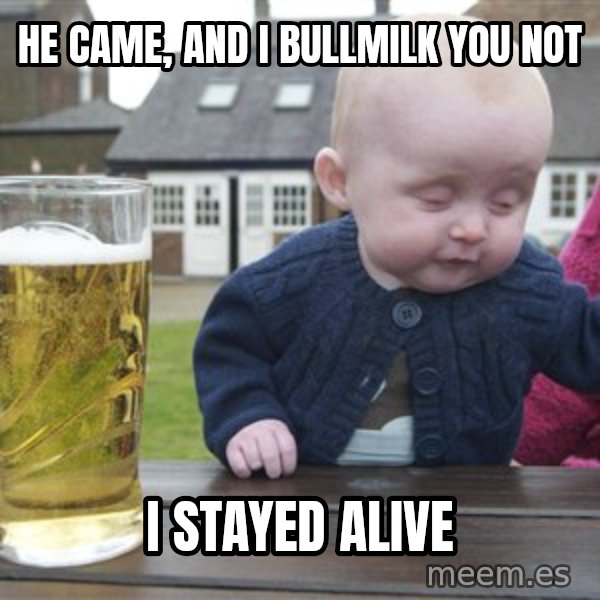 drunk baby 1 meme: he came, and i bullmilk you not / i stayed alive