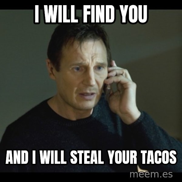 I will Find You Meme meme: I will find you / And I will steal your tacos