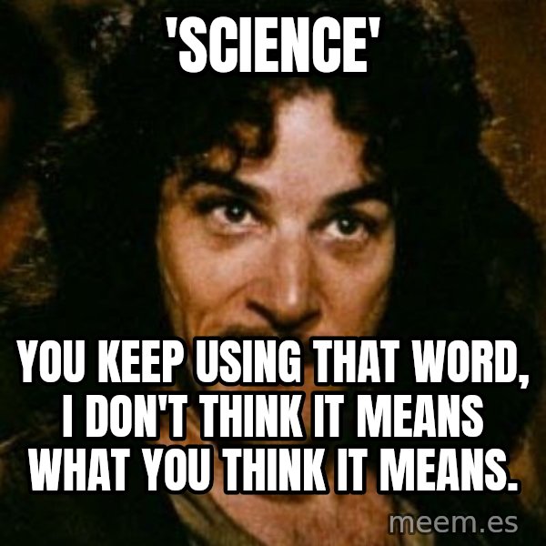 You keep using that word, I don't think it means what you think it means meme: 'Science' / You keep using that word, I don't think it means what you think it means.