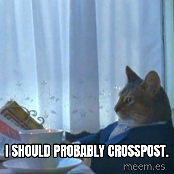 newspaper cat realization meme: I should probably crosspost.