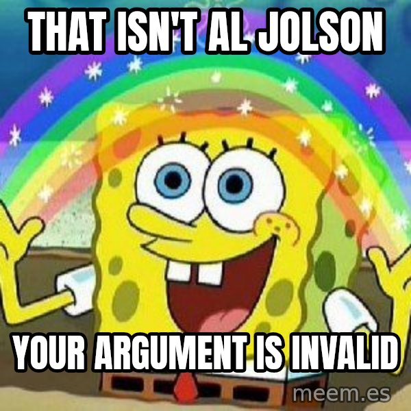 Imagination meme: THAT ISN'T AL JOLSON / YOUR ARGUMENT IS INVALID
