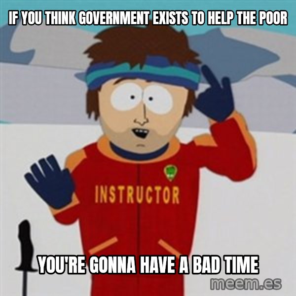 SouthPark Bad Time meme meme: If you think government exists to help the poor / You're gonna have a bad time