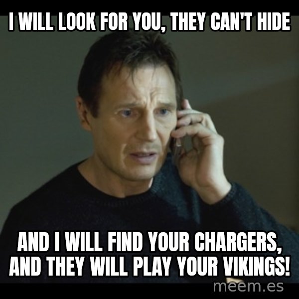 I will Find You Meme meme: I will look for you, They can't hide / And I will find your chargers, and they WILL play your Vikings!