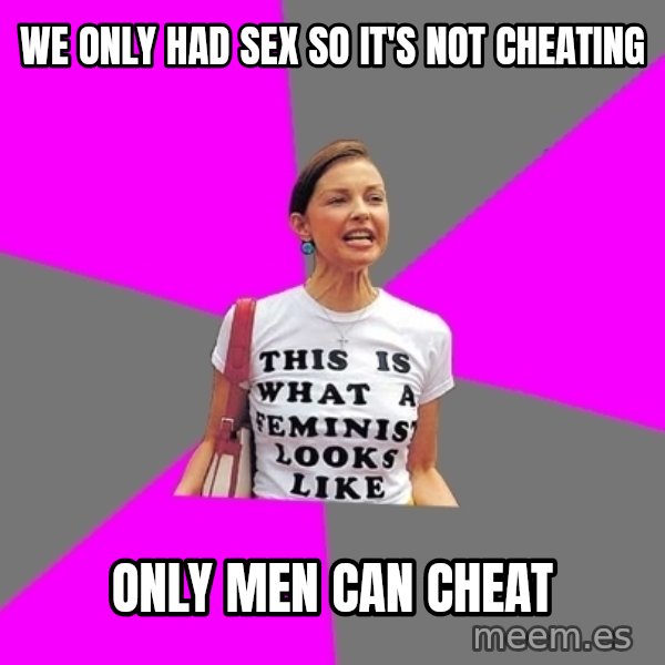 Feminist Cunt meme: we only had sex so it's not cheating / only men can cheat