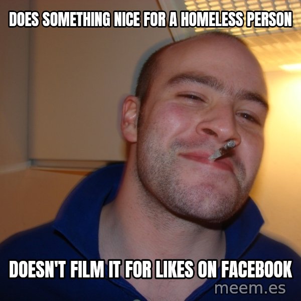 Good Guy Greg meme: Does something nice for a homeless person / Doesn't film it for likes on Facebook