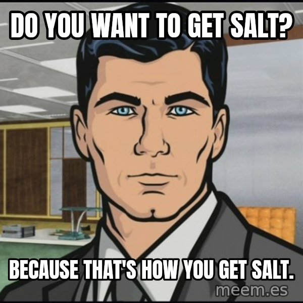 Archer meme: Do you want to get salt? / Because that's how you get salt.