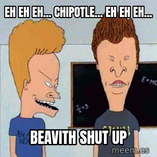 Beavis and butthead meme: Eh Eh Eh...  Chipotle...  Eh Eh Eh... / Beavith shut up