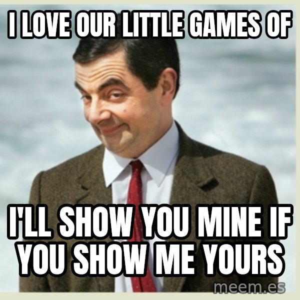 MR bean meme: I love our little games of / I'll show you mine if you show me yours