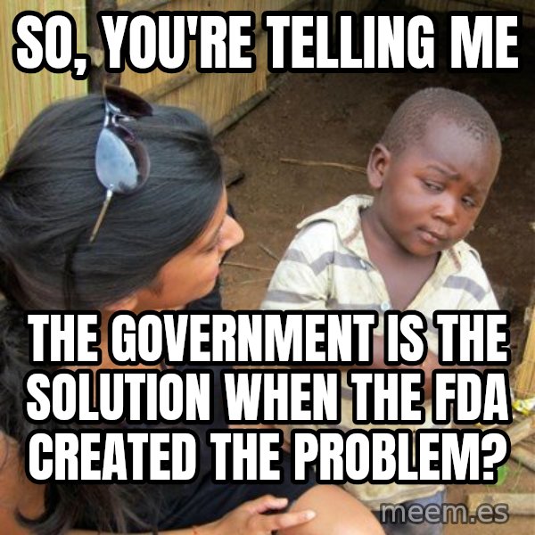 Skeptical 3rd World Kid meme: So, you're telling me / The government is the solution when the FDA created the problem?