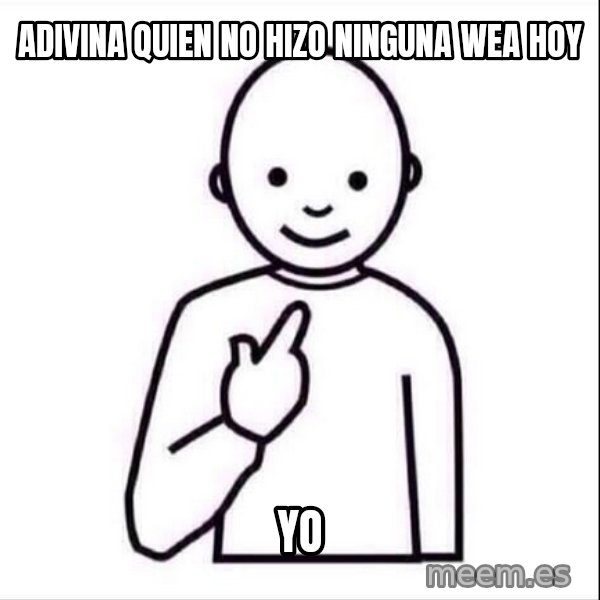 Guess who ? meme: ADIVINA QUIEN NO HIZO NINGUNA WEA HOY / YO