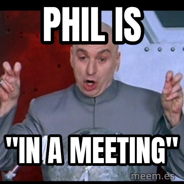 Dr. Evil Air Quotes meme: Phil is / "In a meeting"