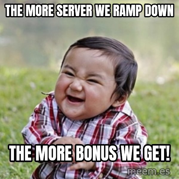 evil toddler kid2 meme: the more server we ramp down / the more bonus we get!
