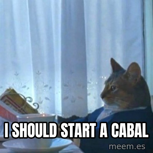 newspaper cat realization meme: I should start a cabal