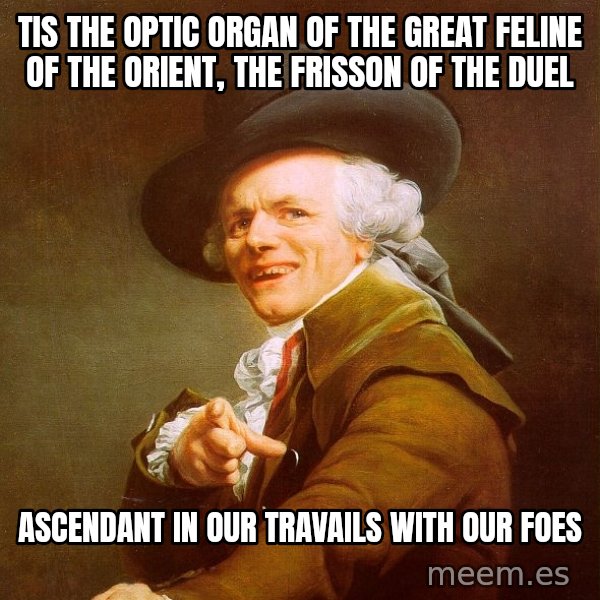Joseph Ducreux meme: tis the optic organ of the great feline of the orient, the frisson of the duel / ascendant in our travails with our foes