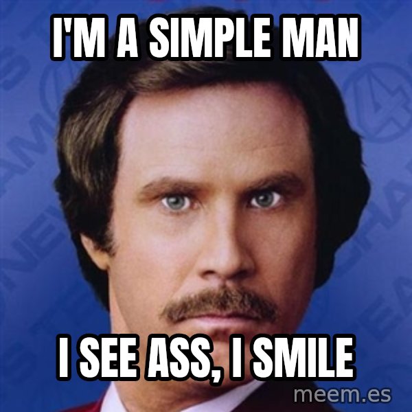 Ron Burgundy meme: I'm a simple man / I see ass, I smile
