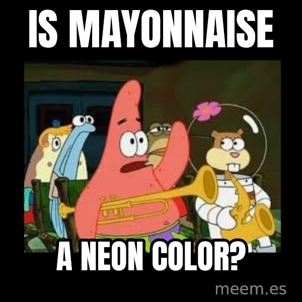 Patrick Star Instrument meme: Is mayonnaise / a neon color?