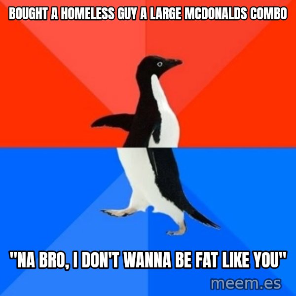 Socially Awesome Awkward Penguin meme: Bought a homeless guy a large mcdonalds combo / "na bro, i don't wanna be fat like you"