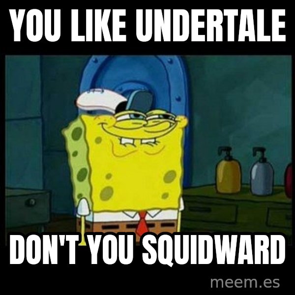 Don't you, Squidward? meme: YOU LIKE UNDERTALE / DON'T YOU SQUIDWARD
