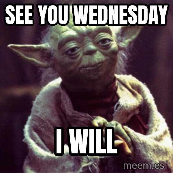 Yoda meme: see you wednesday / i will